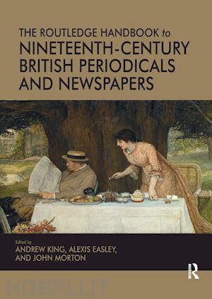 king andrew; easley alexis; morton john - the routledge handbook to nineteenth-century british periodicals and newspapers