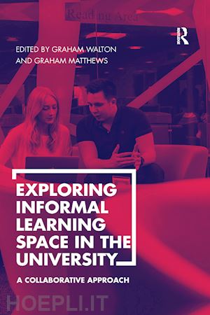 walton graham (curatore); matthews graham (curatore) - exploring informal learning space in the university