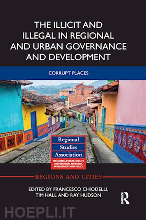 chiodelli francesco (curatore); hall tim (curatore); hudson ray (curatore) - the illicit and illegal in regional and urban governance and development