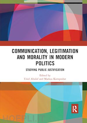 abulof uriel (curatore); kornprobst markus (curatore) - communication, legitimation and morality in modern politics