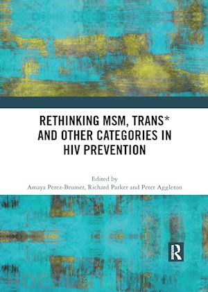 perez-brumer amaya g. (curatore); parker richard (curatore); aggleton peter (curatore) - rethinking msm, trans* and other categories in hiv prevention