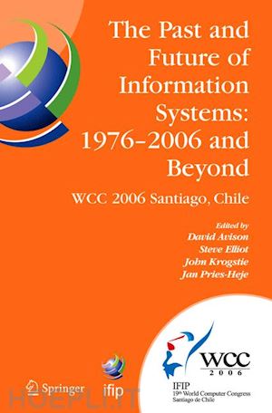 avison david (curatore); elliot steve (curatore); krogstie john (curatore); pries-heje jan (curatore) - the past and future of information systems: 1976 -2006 and beyond