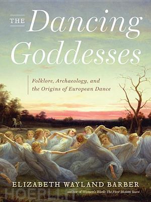 barber elizabeth w. - the dancing goddesses – folklore, archaeology, and  the origins of european dance