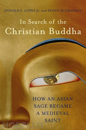 lopez donald s.; mccracken peggy - in search of the christian buddha – how an asian sage became a medieval saint