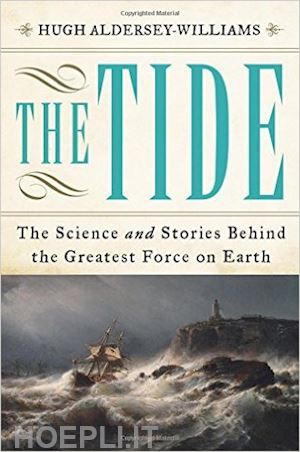 aldersey–willia hugh - the tide – the science and stories behind the greatest force on earth