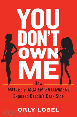 lobel orly - you don`t own me – how mattel v. mga entertainment exposed barbie`s dark side