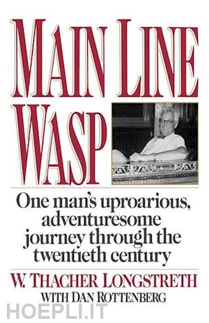 longstreth w. thacher; rottenberg dan - main line wasp – one man`s uproarious, adventuresome journey through the twentieth century