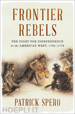 spero patrick - frontier rebels – the fight for independence in the american west, 1765–1776