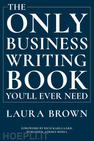 brown laura; karlgaard rich - the only business writing book you'll ever need