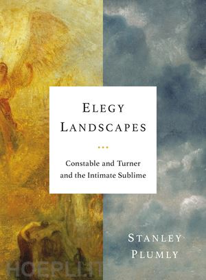 plumly stanley - elegy landscapes – constable and turner and the intimate sublime