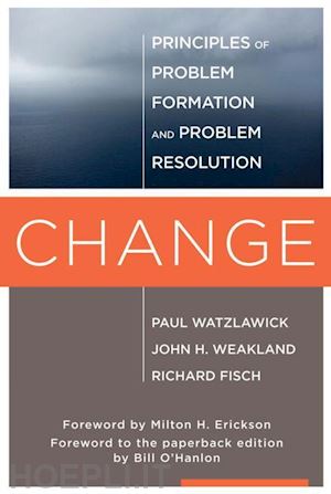 watzlawick paul; weakland john h.; fisch richard; erickson milton h.; o`hanlon bill - change – principles of problem formulation and problem resolution