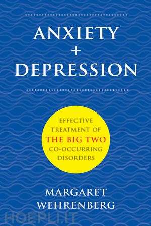 wehrenberg margaret - anxiety + depression – effective treatment of the big two co–occurring disorders