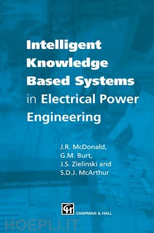 mcdonald j.r. (curatore); mcarthur stephen (curatore); burt graeme (curatore); zielinski jerry (curatore) - intelligent knowledge based systems in electrical power engineering
