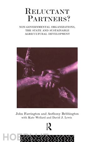 bebbington anthony (curatore); farrington john (curatore); lewis david j. (curatore); wellard kate (curatore) - reluctant partners? non-governmental organizations, the state and sustainable agricultural development