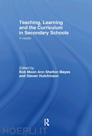 hutchinson steven (curatore); moon bob (curatore); shelton mayes ann (curatore) - teaching, learning and the curriculum in secondary schools