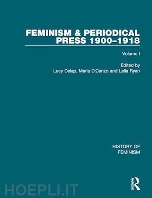 lucy delap (curatore); maria dicenzo (curatore); leila ryan (curatore) - feminism and the periodical press, 1900-1918