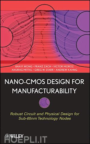 wong ban p.; mittal anurag; starr greg w.; zach franz; moroz victor; kahng andrew - nano-cmos design for manufacturability: robust circuit and physical design for sub-65nm technology nodes