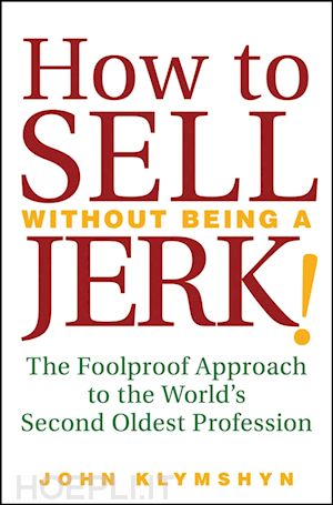 klymshyn john - how to sell without being a jerk!: the foolproof approach to the world's second oldest profession