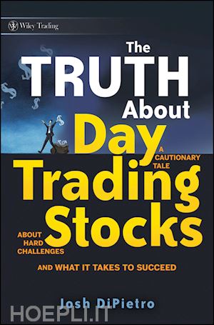 dipietro j - the truth about day trading stocks – a cautionary tale about hard challenges and what it takes to succeed