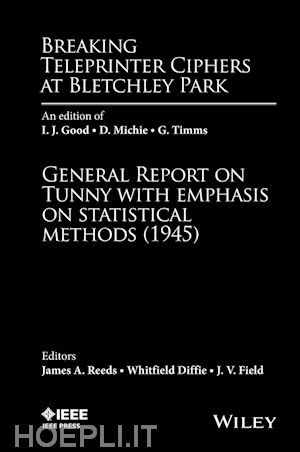 reeds ja - breaking teleprinter ciphers at bletchley park – an edition of i. j. good, d. michie, and g. timms, general report on tunny with emphasis on...