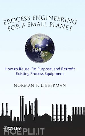 lieberman np - process engineering for a small planet – how to reuse re–purpose and retrofit existing process equipment