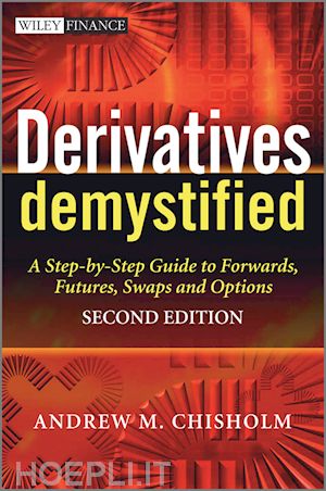 chisholm a - derivatives demystified – a step–by–step guide to forwards, futures, swaps and options 2e