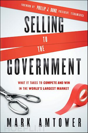 marketing & sales; mark amtower - selling to the government: what it takes to compete and win in the world's largest market