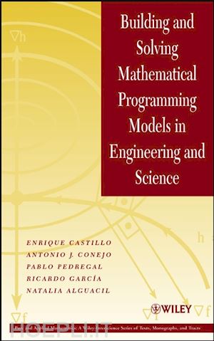 castillo enrique; conejo antonio j.; pedregal pablo; garcía ricardo; alguacil natalia - building and solving mathematical programming models in engineering and science