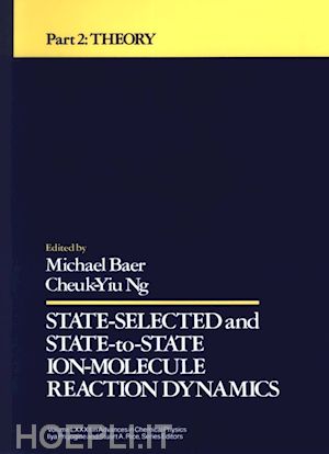 baer michael (curatore); ng cheuk–yiu (curatore); prigogine ilya (curatore); rice stuart a. (curatore) - state selected and state to state ion molecule reaction dynamics, volume 82, part 2