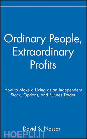 nassar d - ordinary people, extraordinary profits – how to make a living as an independent stock, options and futures trader
