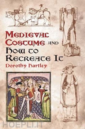 hartley dorothy - medieval costume and how to recreate it