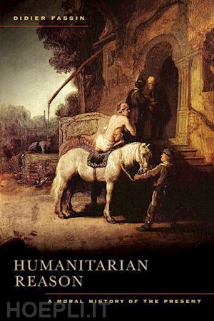 fassin didier - humanitarian reason – a moral history of the present times