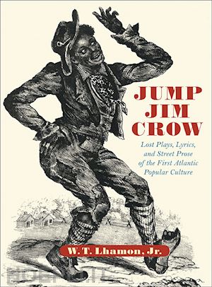 lhamon wt - jump jim crow – lost plays, lyrics & street prose of the first atlantic popular culture
