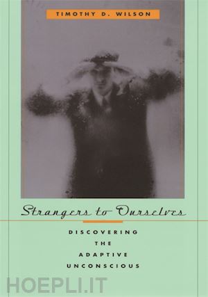 wilson timothy d - strangers to ourselves – discovering the adaptive unconscious