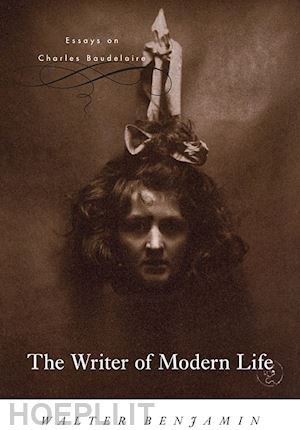 benjamin walter - the writer of modern life – essays on charles baudelaire