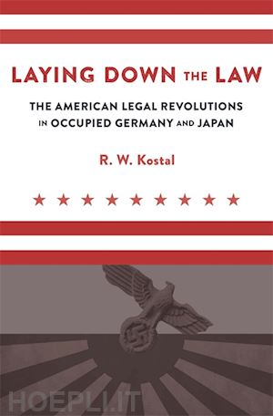kostal r. w. - laying down the law – the american legal revolutions in occupied germany and japan
