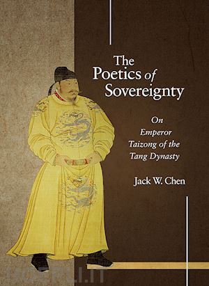 chen jack w. - the poetics of sovereignty – on emperor taizong of  the tang dynasty