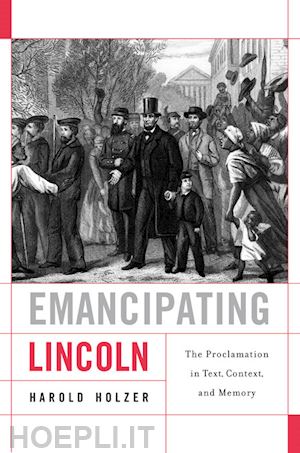 holzer harold - emancipating lincoln – the proclamation in text, context, and memory