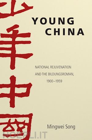 song mingwei - young china – national rejuvenation and the bildungsroman, 1900–1959