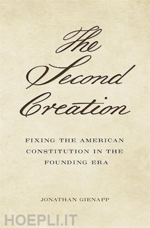 gienapp jonathan - the second creation – fixing the american constitution in the founding era