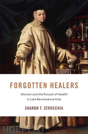 strocchia sharon t. - forgotten healers – women and the pursuit of health in late renaissance italy