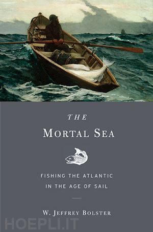 bolster w. jeffrey - the mortal sea – fishing the atlantic in the age of sail