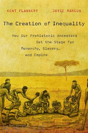 flannery kent; marcus joyce - the creation of inequality – how our prehistoric ancestors set the stage for monarchy, slavery, and empire