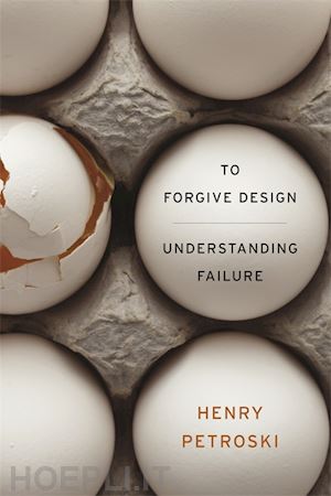 petroski henry - to forgive design – understanding failure