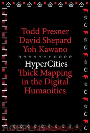 presner todd; shepard david; kawano yoh - hypercities – thick mapping in the digital humanities