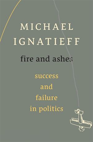 ignatieff michael - fire and ashes – success and failure in politics
