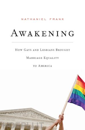 frank nathaniel - awakening – how gays and lesbians brought marriage equality to america