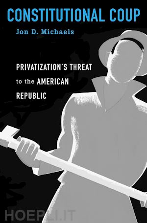 michaels jon d. - constitutional coup – privatization`s threat to the american republic