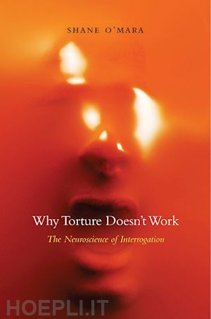 o`mara shane - why torture doesn't work – the neuroscience of interrogation