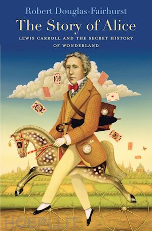 douglas–fairhur robert - the story of alice – lewis carroll and the secret history of wonderland